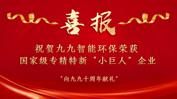 “國(guó)家隊(duì)”名單已公布——祝賀九九智能環(huán)保榮獲國(guó)家級(jí)專精特新“小巨人”企業(yè)