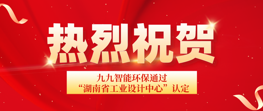 湖南省工信廳發(fā)布通告：九九智能環(huán)保通過“湖南省工業(yè)設(shè)計(jì)中心”認(rèn)定！